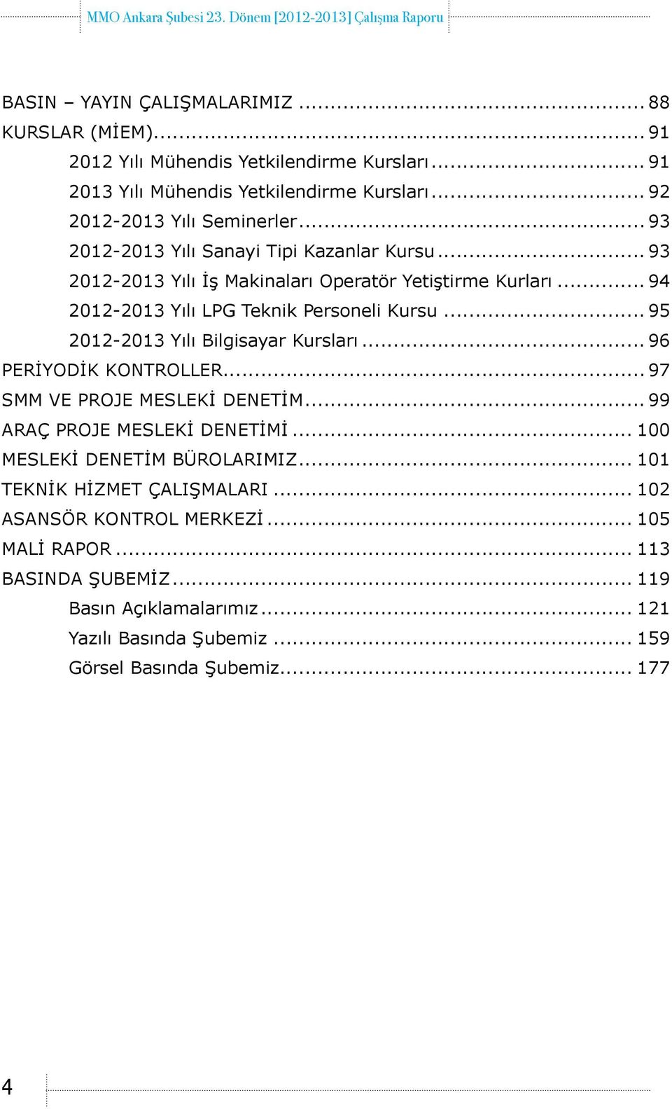 .. 95 2012-2013 Yılı Bilgisayar Kursları... 96 PERİYODİK KONTROLLER... 97 SMM VE PROJE MESLEKİ DENETİM... 99 ARAÇ PROJE MESLEKİ DENETİMİ... 100 MESLEKİ DENETİM BÜROLARIMIZ.