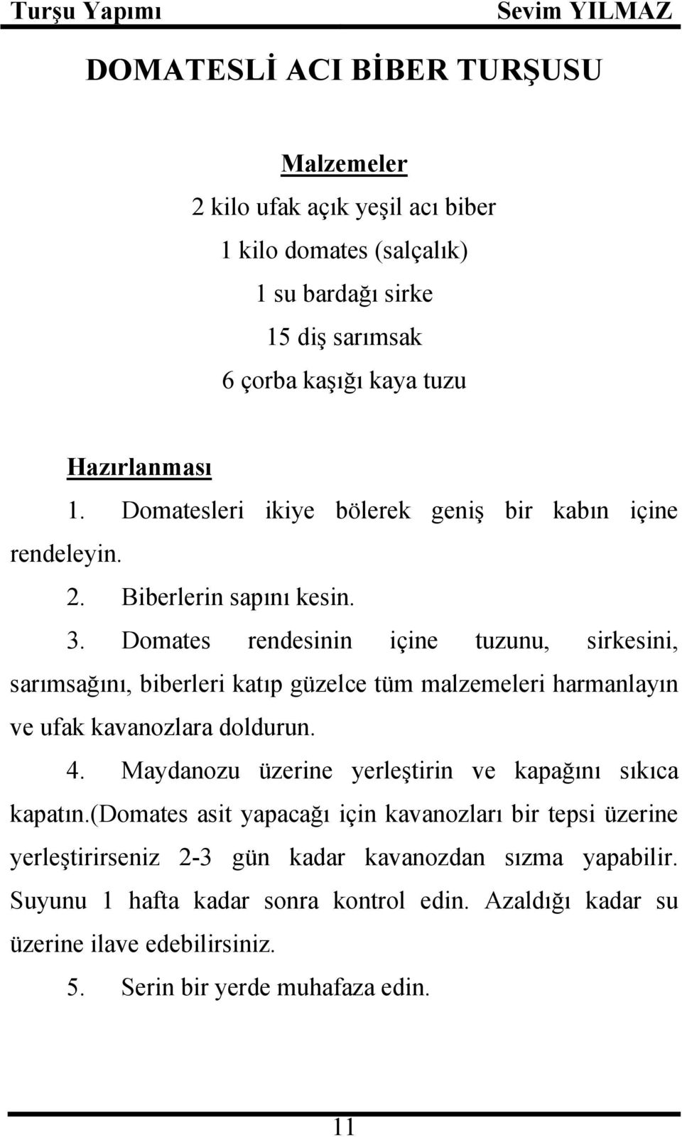 Domates rendesinin içine tuzunu, sirkesini, sarımsağını, biberleri katıp güzelce tüm malzemeleri harmanlayın ve ufak kavanozlara doldurun. 4.