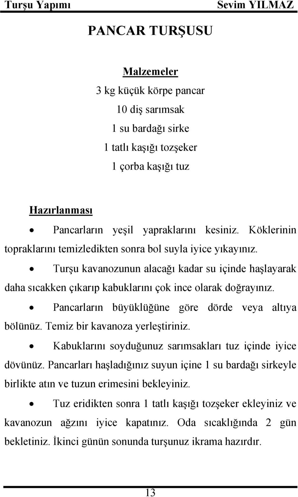 Pancarların büyüklüğüne göre dörde veya altıya bölünüz. Temiz bir kavanoza yerleştiriniz. Kabuklarını soyduğunuz sarımsakları tuz içinde iyice dövünüz.