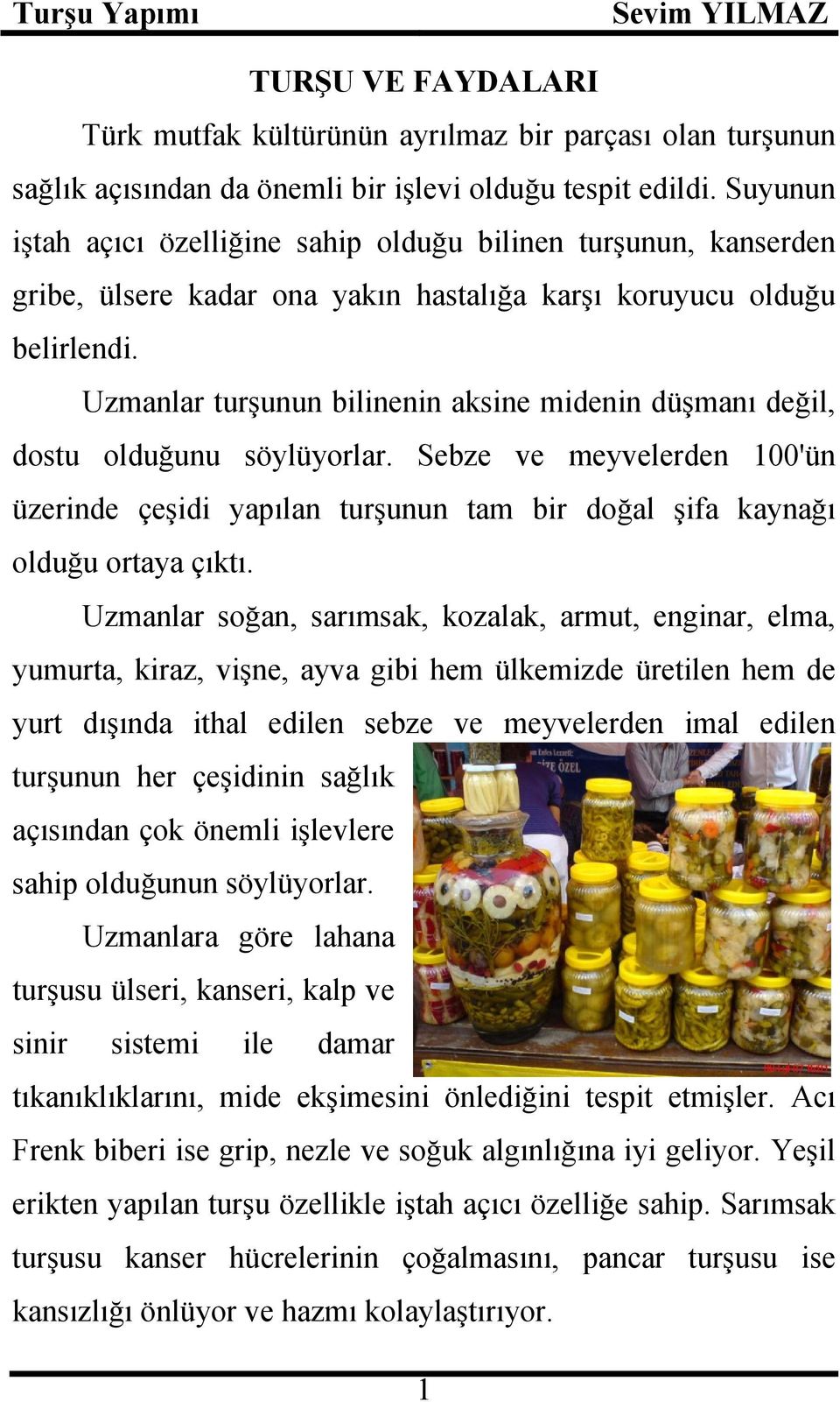 Uzmanlar turşunun bilinenin aksine midenin düşmanı değil, dostu olduğunu söylüyorlar. Sebze ve meyvelerden 100'ün üzerinde çeşidi yapılan turşunun tam bir doğal şifa kaynağı olduğu ortaya çıktı.