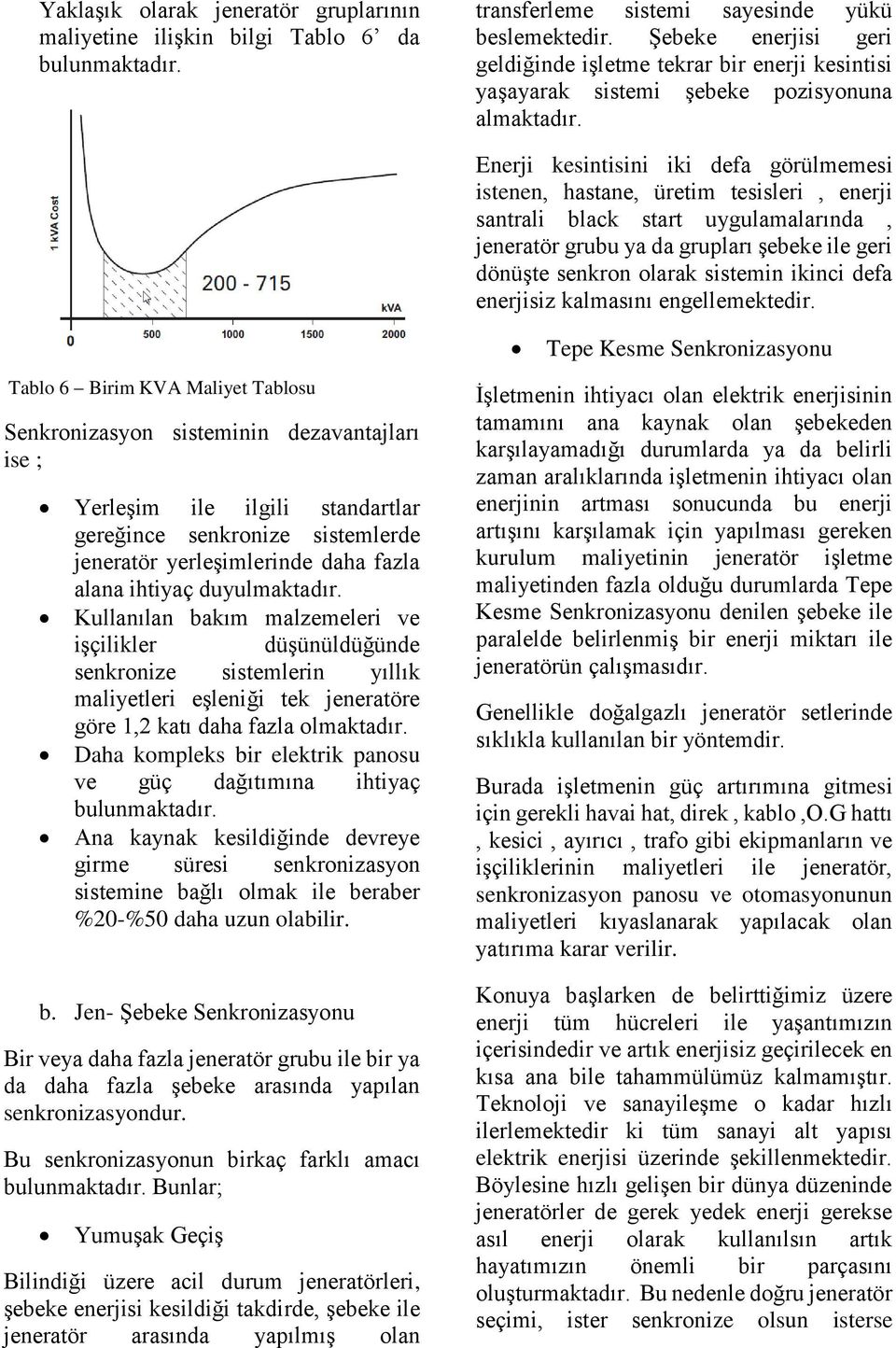 Enerji kesintisini iki defa görülmemesi istenen, hastane, üretim tesisleri, enerji santrali black start uygulamalarında, jeneratör grubu ya da grupları şebeke ile geri dönüşte senkron olarak sistemin