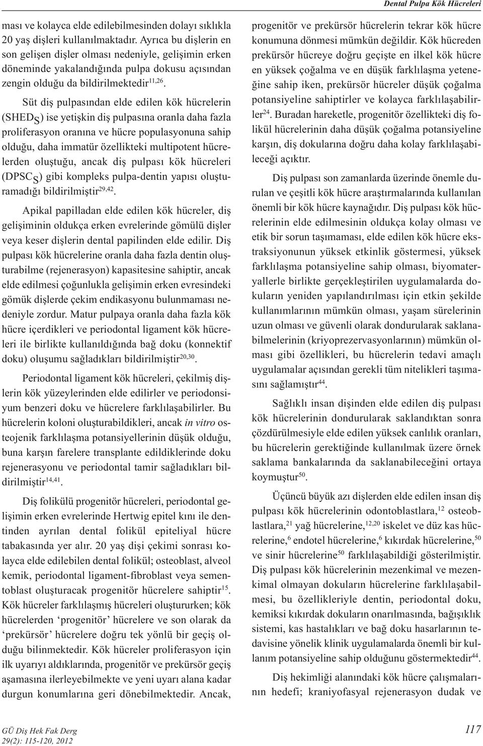 Süt diş pulpasından elde edilen kök hücrelerin (SHED S ) ise yetişkin diş pulpasına oranla daha fazla proliferasyon oranına ve hücre populasyonuna sahip olduğu, daha immatür özellikteki multipotent