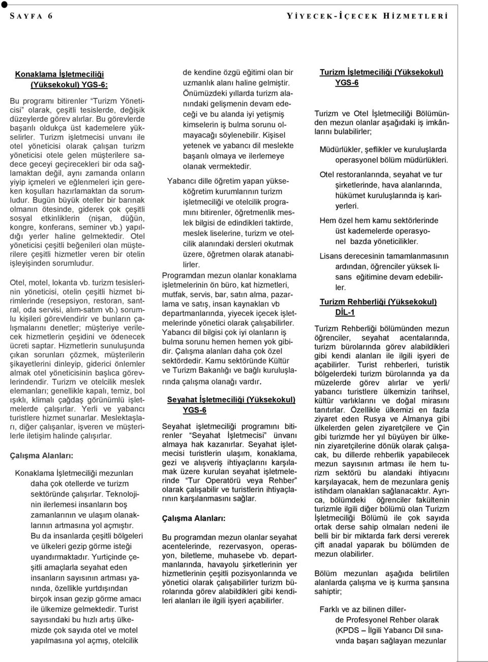 Turizm iģletmecisi unvanı ile otel yöneticisi olarak çalıģan turizm yöneticisi otele gelen müģterilere sadece geceyi geçirecekleri bir oda sağlamaktan değil, aynı zamanda onların yiyip içmeleri ve