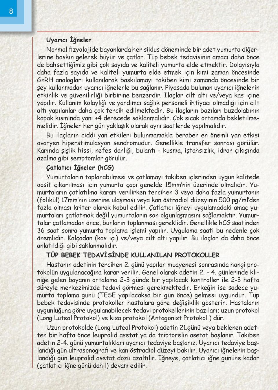 Dolayısıyla daha fazla sayıda ve kaliteli yumurta elde etmek için kimi zaman öncesinde GnRH analogları kullanılarak baskılamayı takiben kimi zamanda öncesinde bir şey kullanmadan uyarıcı iğnelerle bu