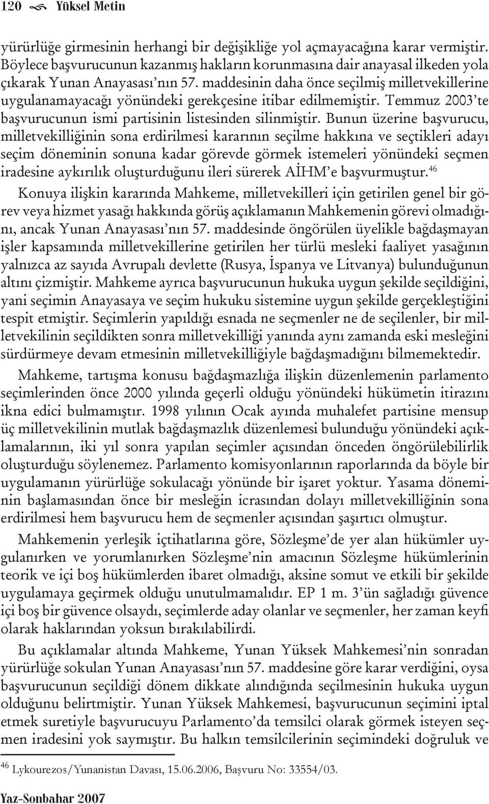 maddesinin daha önce seçilmiş milletvekillerine uygulanamayacağı yönündeki gerekçesine itibar edilmemiştir. Temmuz 2003 te başvurucunun ismi partisinin listesinden silinmiştir.