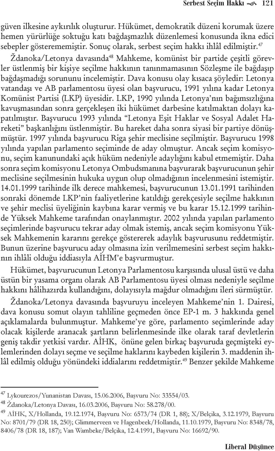 47 Ždanoka/Letonya davasında 48 Mahkeme, komünist bir partide çeşitli görevler üstlenmiş bir kişiye seçilme hakkının tanınmamasının Sözleşme ile bağdaşıp bağdaşmadığı sorununu incelemiştir.