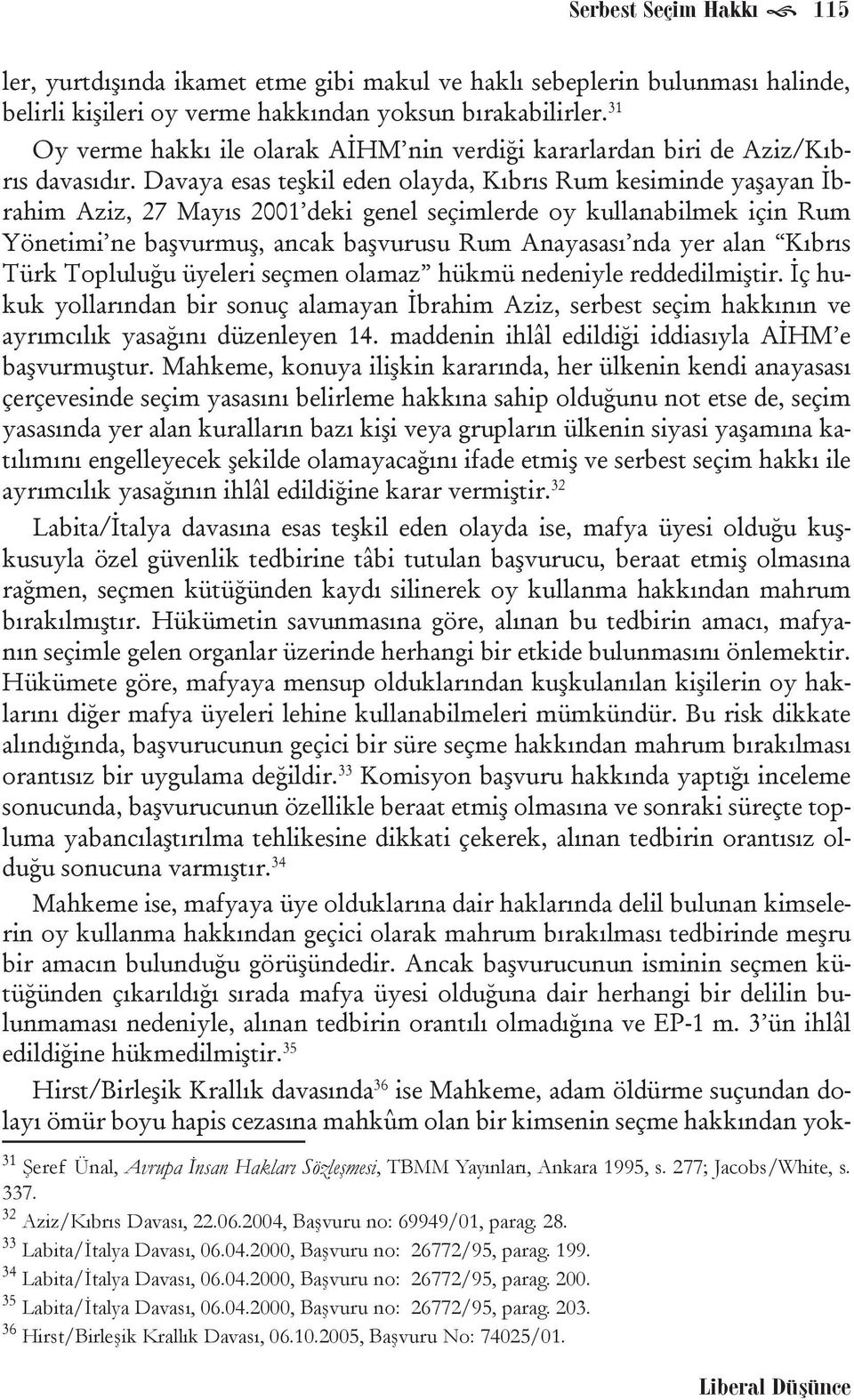 Davaya esas teşkil eden olayda, Kıbrıs Rum kesiminde yaşayan İbrahim Aziz, 27 Mayıs 2001 deki genel seçimlerde oy kullanabilmek için Rum Yönetimi ne başvurmuş, ancak başvurusu Rum Anayasası nda yer