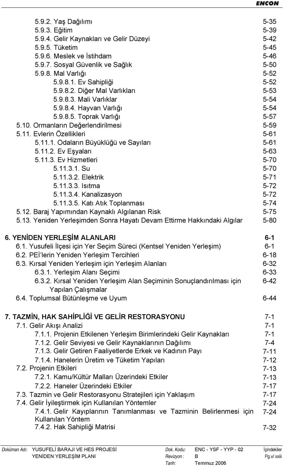 Ormanların Değerlendirilmesi 5-59 5.11. Evlerin Özellikleri 5-61 5.11.1. Odaların Büyüklüğü ve Sayıları 5-61 5.11.2. Ev Eşyaları 5-63 5.11.3. Ev Hizmetleri 5-70 5.11.3.1. Su 5-70 5.11.3.2. Elektrik 5-71 5.