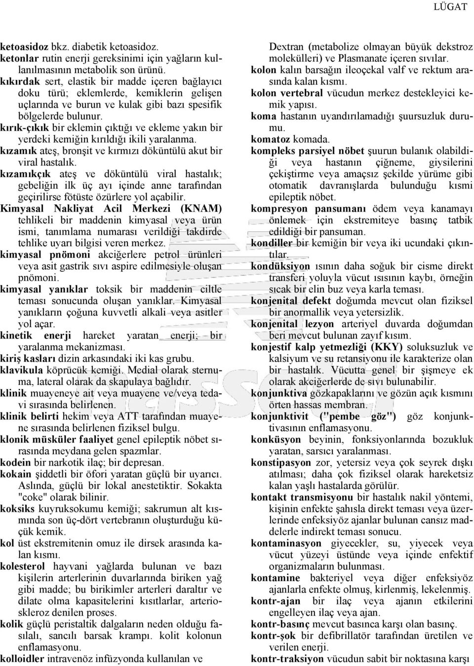 kırık-çıkık bir eklemin çıktığı ve ekleme yakın bir yerdeki kemiğin kırıldığı ikili yaralanma. kızamık ateş, bronşit ve kırmızı döküntülü akut bir viral hastalık.