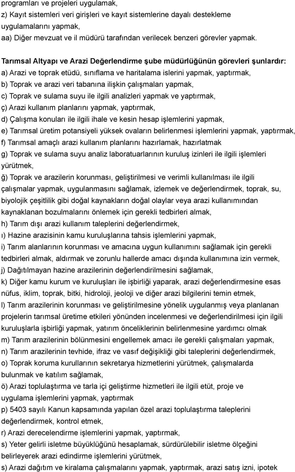 Tarımsal Altyapı ve Arazi Değerlendirme şube müdürlüğünün görevleri şunlardır: a) Arazi ve toprak etüdü, sınıflama ve haritalama islerini yapmak, yaptırmak, b) Toprak ve arazi veri tabanına ilişkin