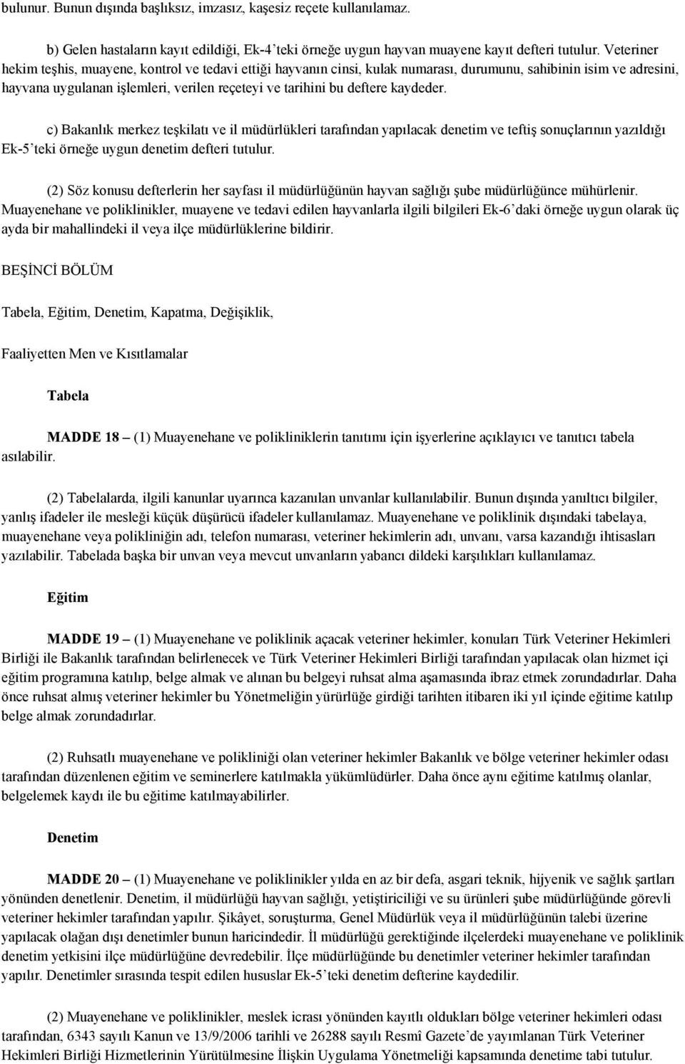 kaydeder. c) Bakanlık merkez teşkilatı ve il müdürlükleri tarafından yapılacak denetim ve teftiş sonuçlarının yazıldığı Ek-5 teki örneğe uygun denetim defteri tutulur.