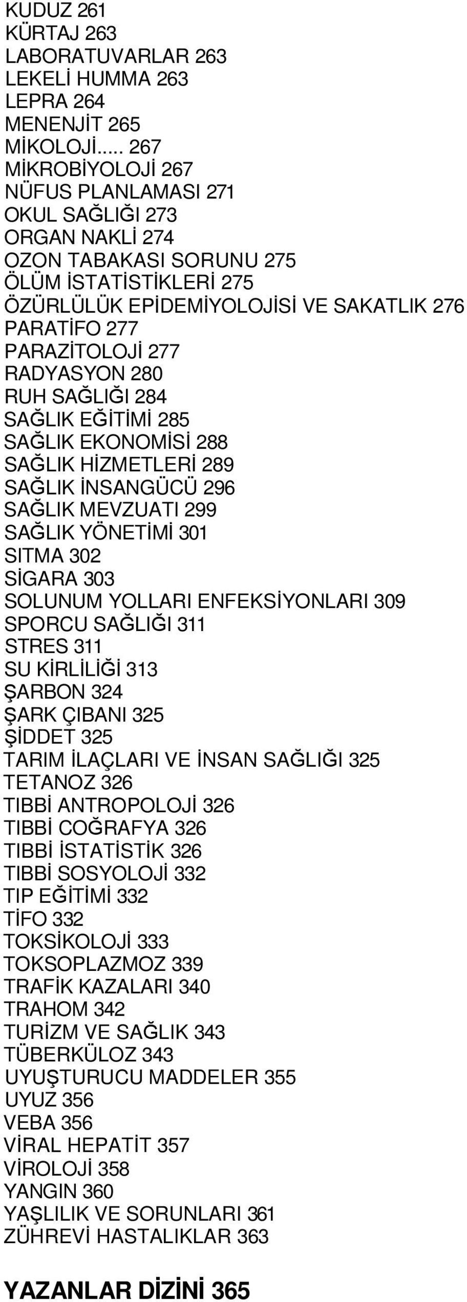 RADYASYON 280 RUH SAĞLIĞI 284 SAĞLIK EĞİTİMİ 285 SAĞLIK EKONOMİSİ 288 SAĞLIK HİZMETLERİ 289 SAĞLIK İNSANGÜCÜ 296 SAĞLIK MEVZUATI 299 SAĞLIK YÖNETİMİ 301 SITMA 302 SİGARA 303 SOLUNUM YOLLARI