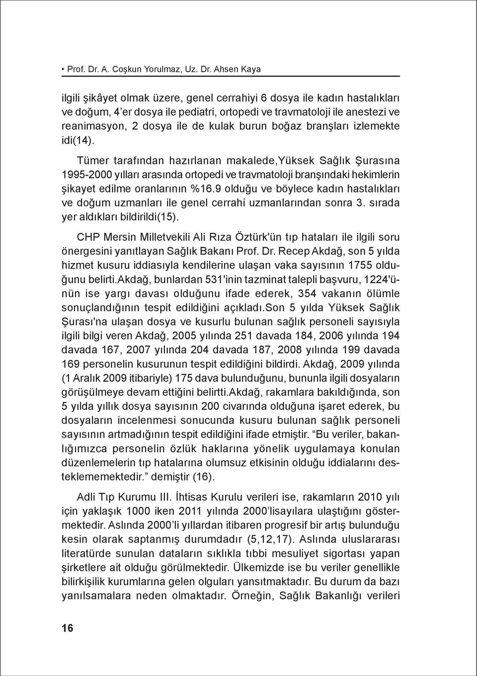 Ahsen Kaya ilgili þikâyet olmak üzere, genel cerrahiyi 6 dosya ile kadýn hastalýklarý ve doðum, 4 er dosya ile pediatri, ortopedi ve travmatoloji ile anestezi ve reanimasyon, 2 dosya ile de kulak