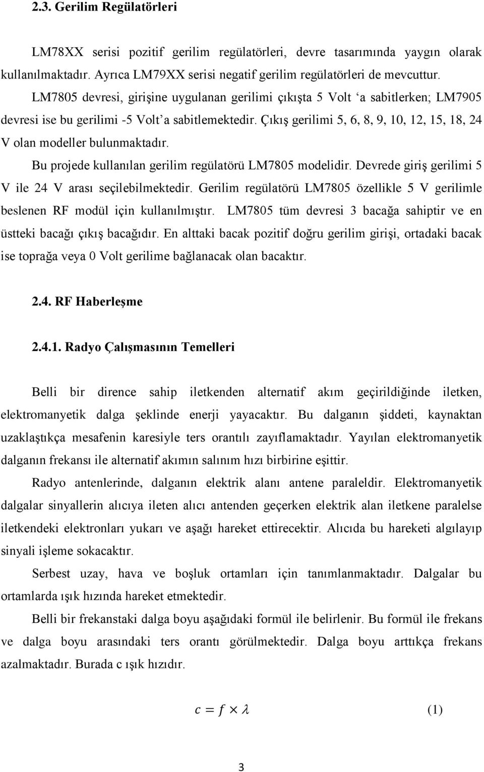 Çıkış gerilimi 5, 6, 8, 9, 10, 12, 15, 18, 24 V olan modeller bulunmaktadır. Bu projede kullanılan gerilim regülatörü LM7805 modelidir. Devrede giriş gerilimi 5 V ile 24 V arası seçilebilmektedir.