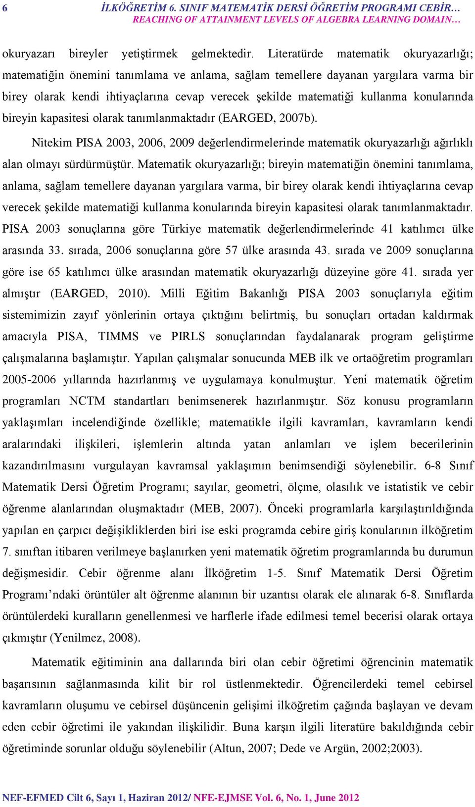 konularında bireyin kapasitesi olarak tanımlanmaktadır (EARGED, 2007b). Nitekim PISA 2003, 2006, 2009 değerlendirmelerinde matematik okuryazarlığı ağırlıklı alan olmayı sürdürmüştür.