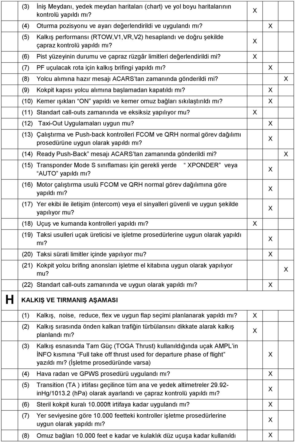 (7) PF uçulacak rota için kalkış brifingi yapıldı mı? (8) Yolcu alımına hazır mesajı ACARS tan zamanında gönderildi mi? (9) Kokpit kapısı yolcu alımına başlamadan kapatıldı mı?