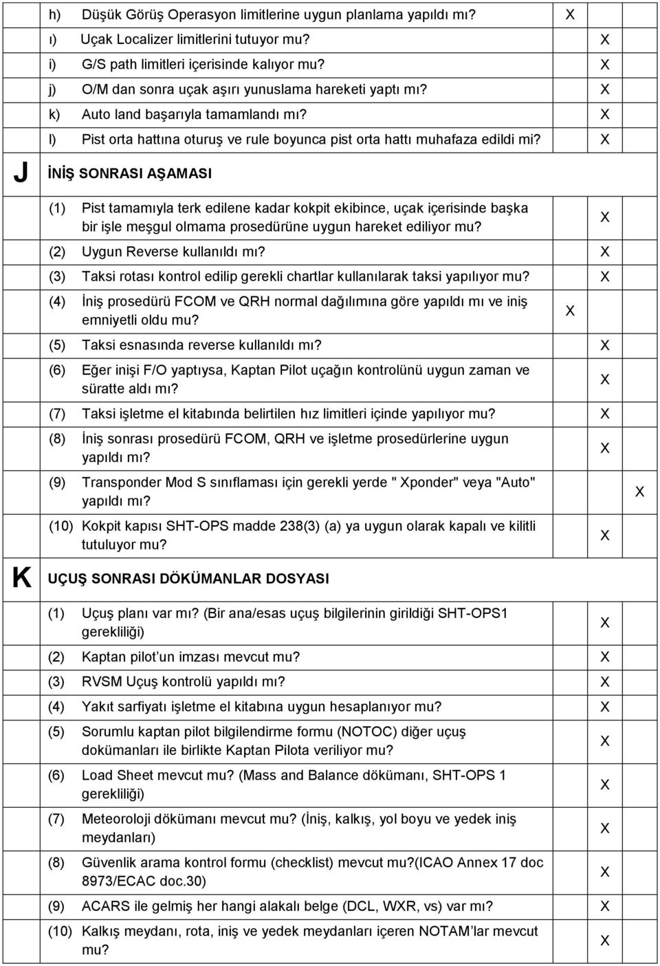 İNİŞ SONRASI AŞAMASI () Pist tamamıyla terk edilene kadar kokpit ekibince, uçak içerisinde başka bir işle meşgul olmama prosedürüne uygun hareket ediliyor mu? (2) Uygun Reverse kullanıldı mı?