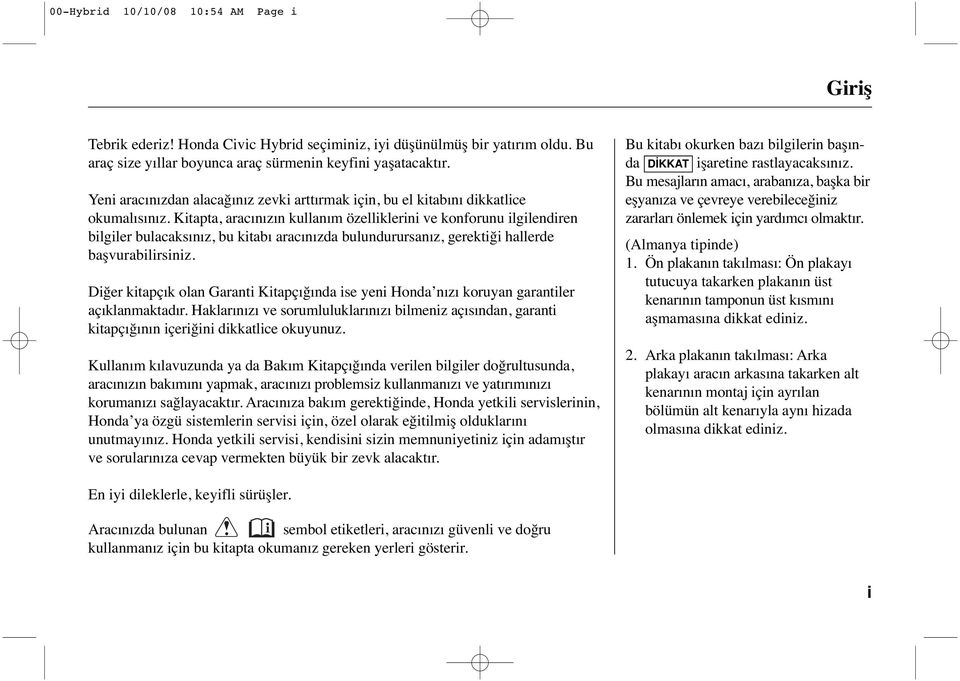 Kitapta, aracınızın kullanım özelliklerini ve konforunu ilgilendiren bilgiler bulacaksınız, bu kitabı aracınızda bulundurursanız, gerektiği hallerde başvurabilirsiniz.