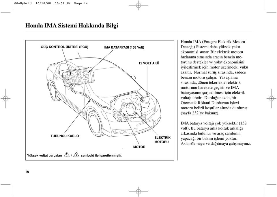 Normal sürüş sırasında, sadece benzin motoru çalışır. Yavaşlama sırasında, dönen tekerlekler elektrik motorunu harekete geçirir ve IMA bataryasının şarj edilmesi için elektrik voltajı üretir.