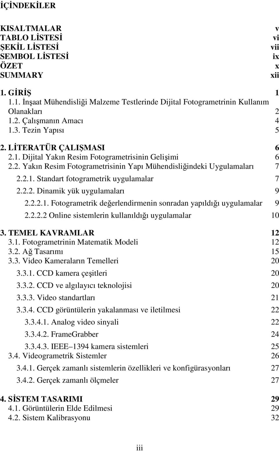 .. Standart fotogrametrik uygulamalar 7... Dinamik yük uygulamaları 9... Fotogrametrik değerlendirmenin sonradan yapıldığı uygulamalar 9... Online sistemlerin kullanıldığı uygulamalar 3.