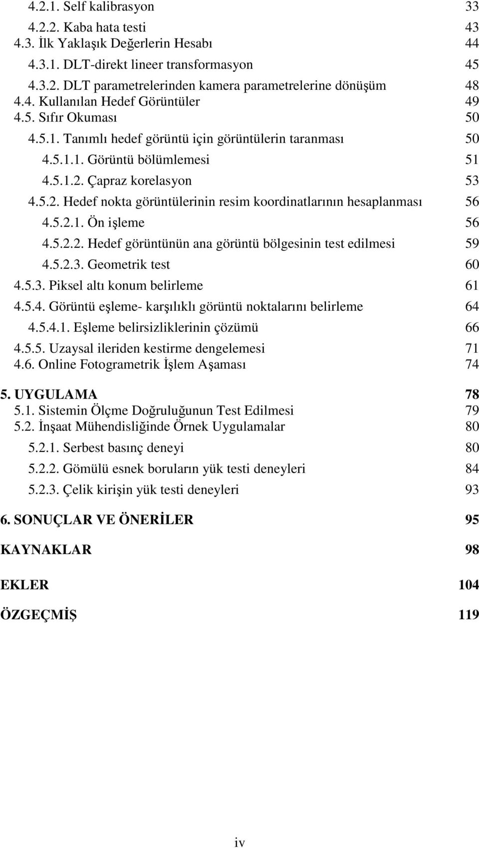 5... Ön işleme 56 4.5... Hedef görüntünün ana görüntü bölgesinin test edilmesi 59 4.5..3. Geometrik test 6 4.5.3. Piksel altı konum belirleme 6 4.5.4. Görüntü eşleme- karşılıklı görüntü noktalarını belirleme 64 4.