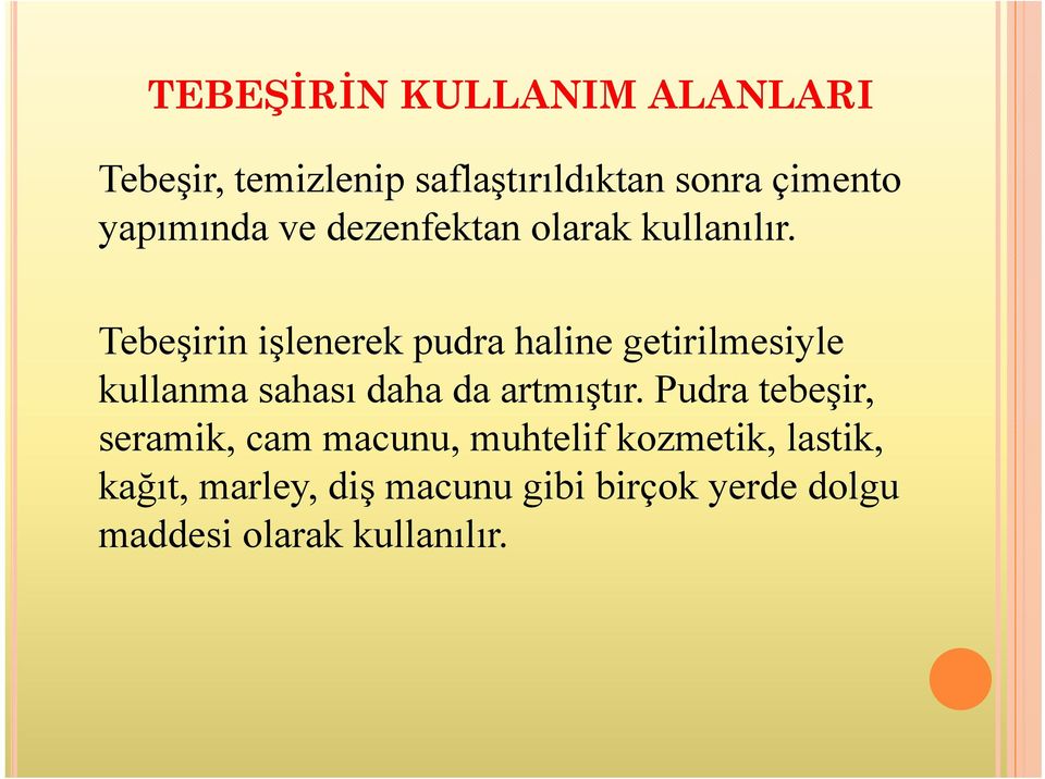 Tebeşirin işlenerek pudra haline getirilmesiyle kullanma sahası daha da artmıştır.