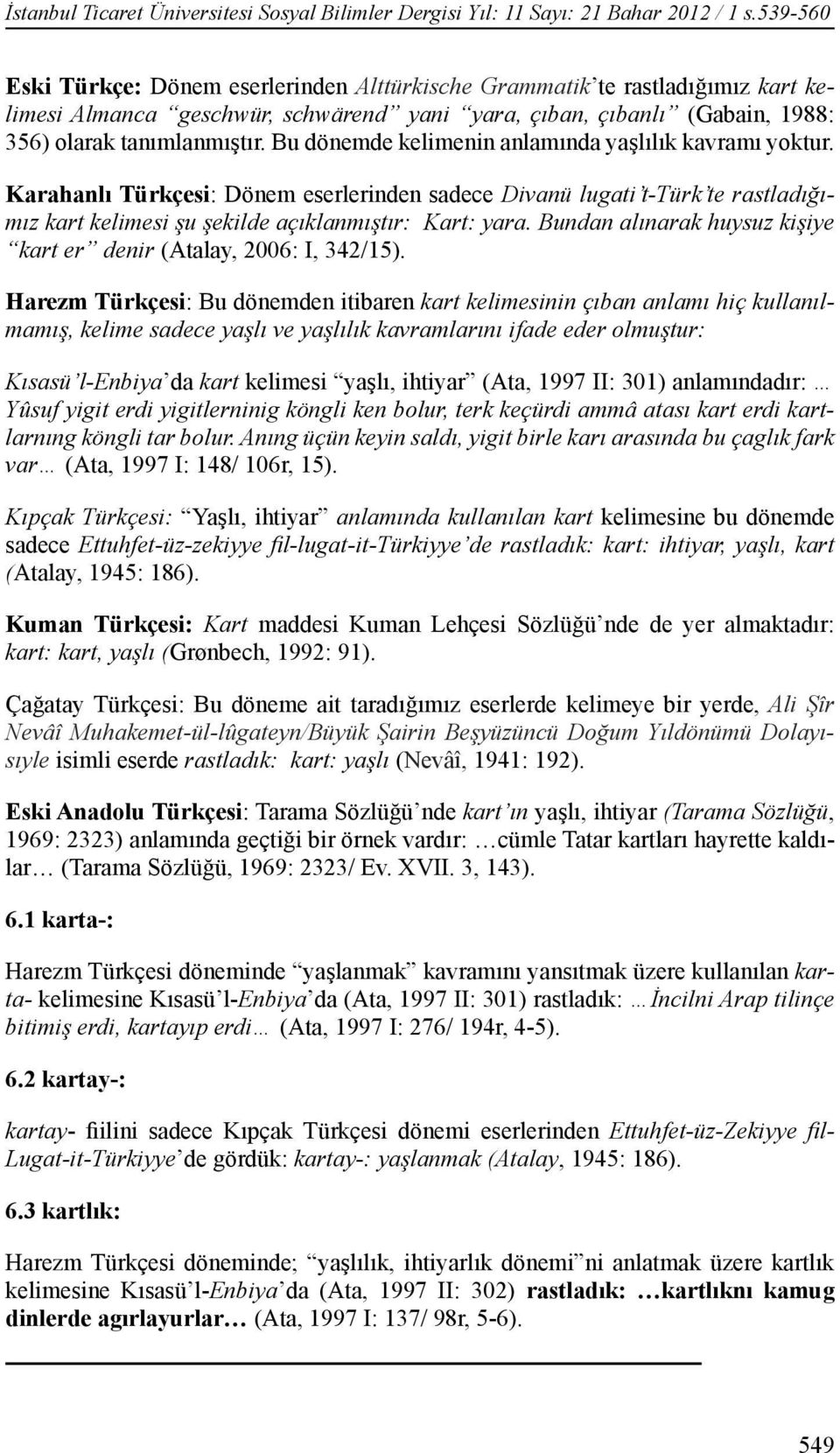 Bu dönemde kelimenin anlamında yaşlılık kavramı yoktur. Karahanlı Türkçesi: Dönem eserlerinden sadece Divanü lugati t-türk te rastladığımız kart kelimesi şu şekilde açıklanmıştır: Kart: yara.