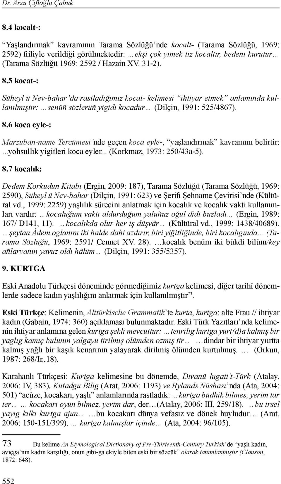 Hazain XV. 31-2). 8.5 kocat-: Süheyl ü Nev-bahar da rastladığımız kocat- kelimesi ihtiyar etmek anlamında kullanılmıştır: senüñ sözlerüñ yigidi kocadur (Dilçin, 1991: 525/4867). 8.6 koca eyle-: Marzuban-name Tercümesi nde geçen koca eyle-, yaşlandırmak kavramını belirtir:.