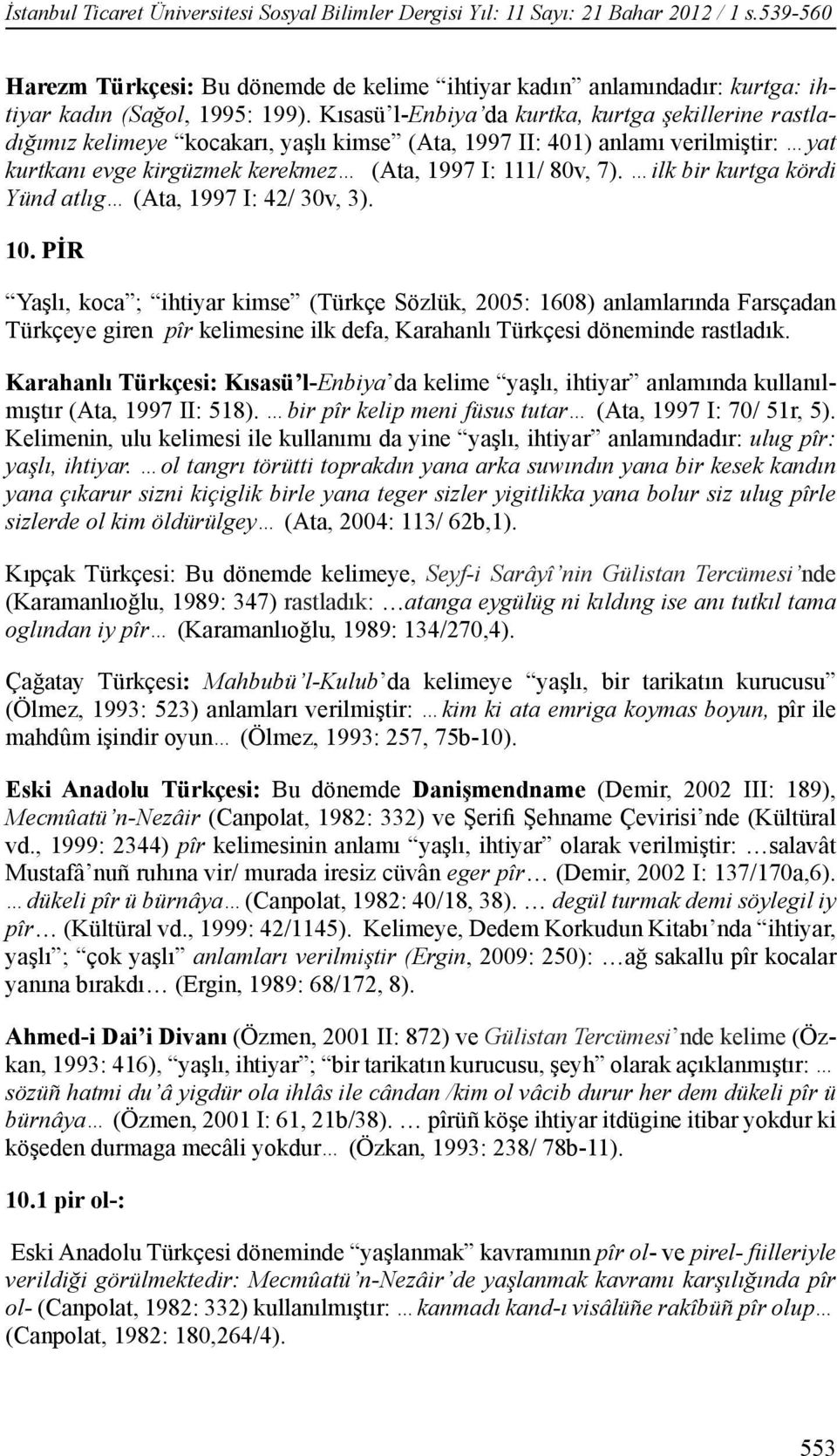 Kısasü l-enbiya da kurtka, kurtga şekillerine rastladığımız kelimeye kocakarı, yaşlı kimse (Ata, 1997 II: 401) anlamı verilmiştir: yat kurtkanı evge kirgüzmek kerekmez (Ata, 1997 I: 111/ 80v, 7).