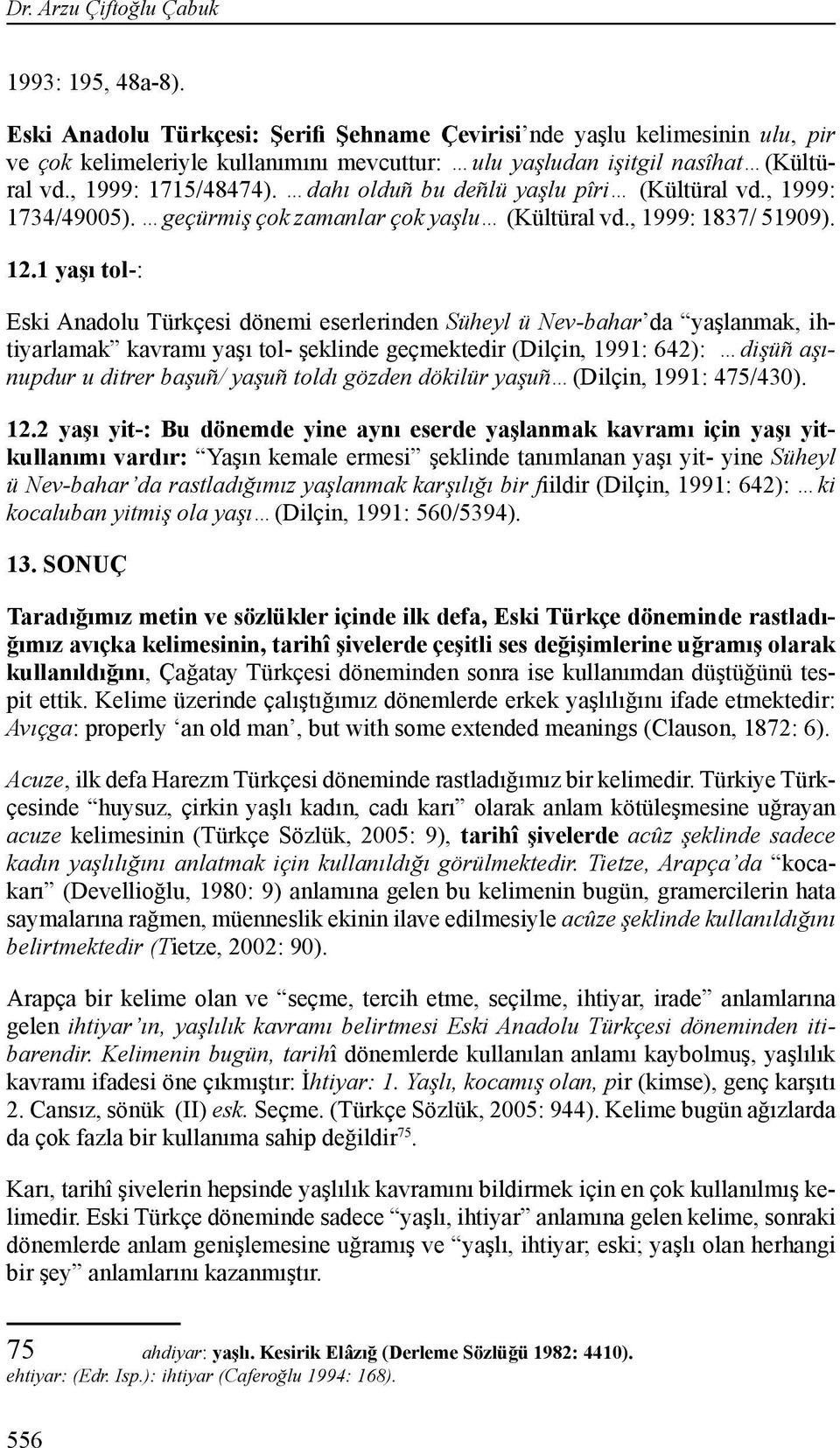 dahı olduñ bu deñlü yaşlu pîri (Kültüral vd., 1999: 1734/49005). geçürmiş çok zamanlar çok yaşlu (Kültüral vd., 1999: 1837/ 51909). 12.