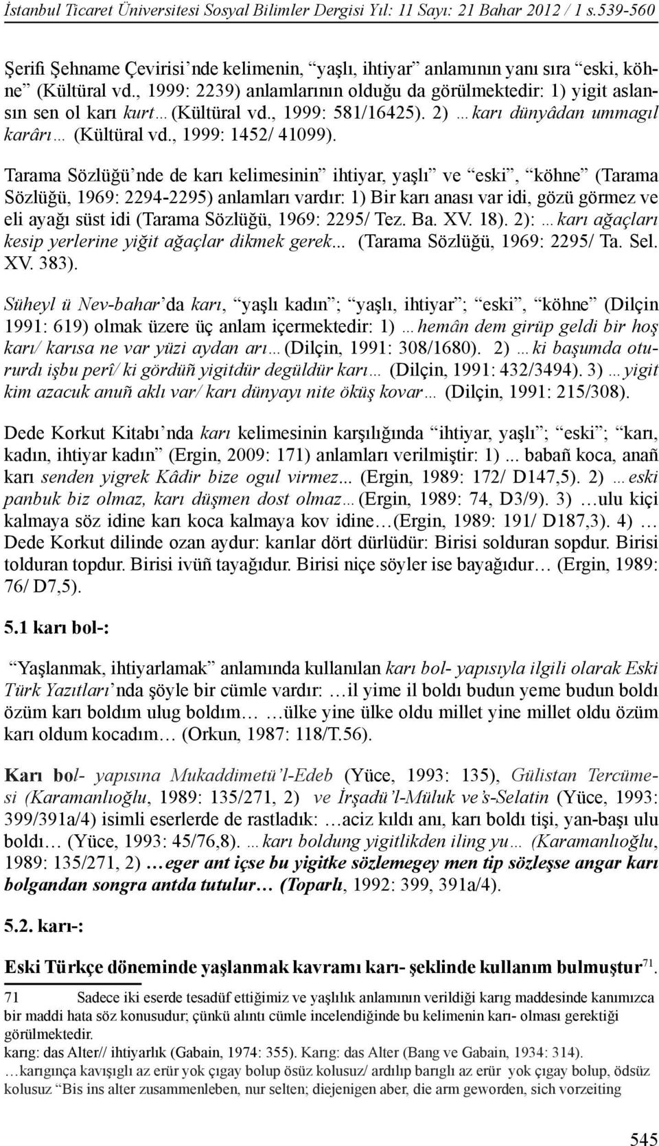 Tarama Sözlüğü nde de karı kelimesinin ihtiyar, yaşlı ve eski, köhne (Tarama Sözlüğü, 1969: 2294-2295) anlamları vardır: 1) Bir karı anası var idi, gözü görmez ve eli ayağı süst idi (Tarama Sözlüğü,