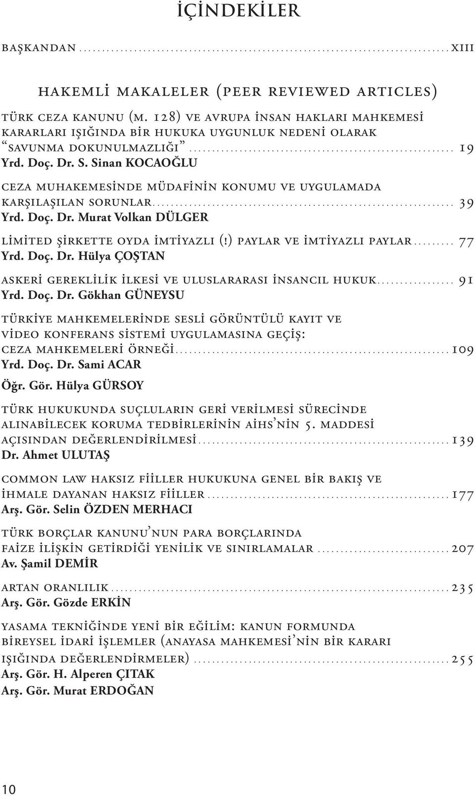 Doç. Dr. Murat Volkan DÜLGER Limited Şirkette Oyda İmtiyazlı (!) Paylar ve İmtiyazlı Paylar 77 Yrd. Doç. Dr. Hülya ÇOŞTAN Askeri Gereklilik İlkesi Ve Uluslararası İnsancıl Hukuk 91 Yrd. Doç. Dr. Gökhan GÜNEYSU Türkiye Mahkemelerinde Sesli Görüntülü Kayıt ve Video Konferans Sistemi Uygulamasına Geçiş: Ceza Mahkemeleri Örneği 109 Yrd.