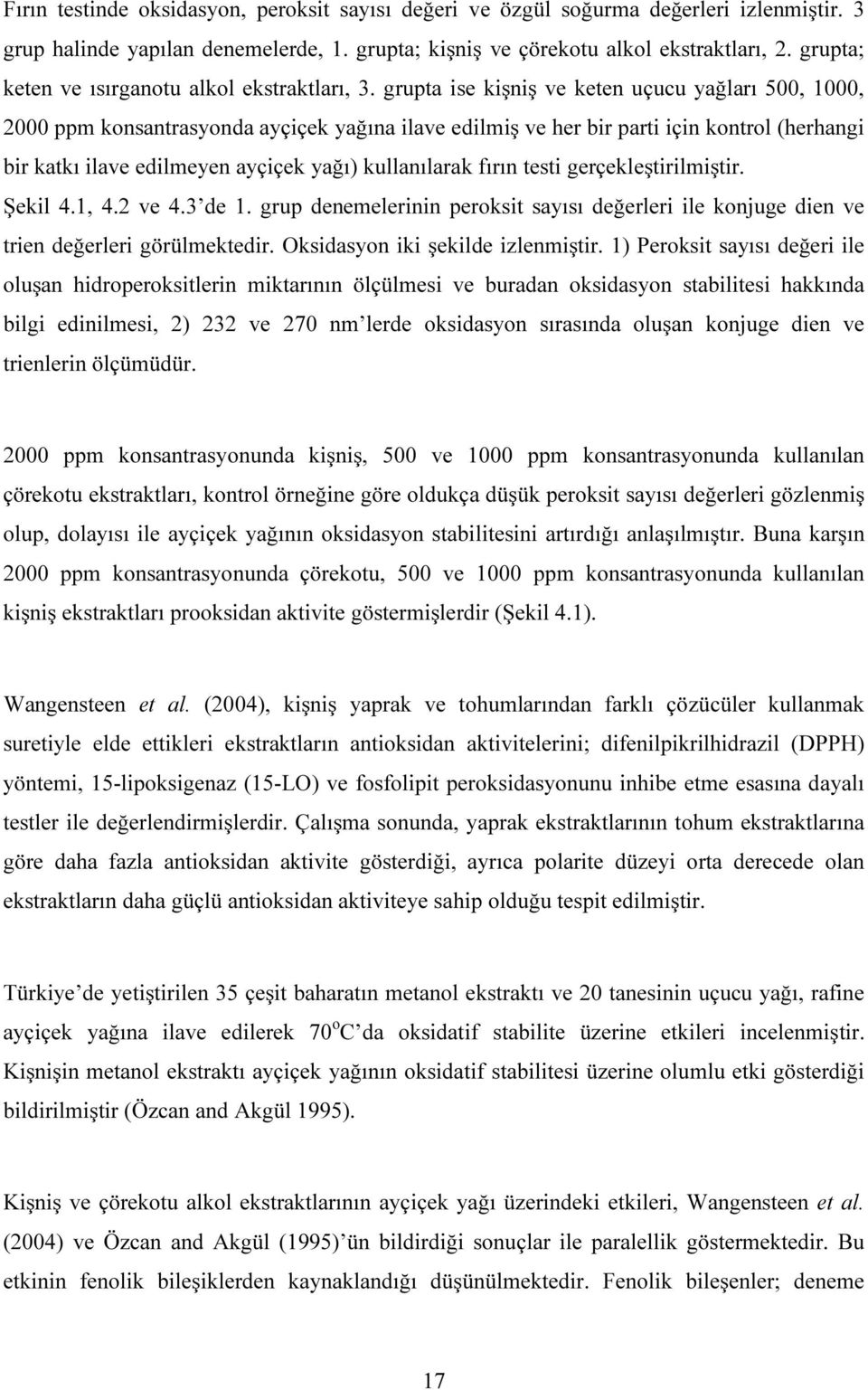 grupta ise kişniş ve keten uçucu yağları 500, 1000, 2000 ppm konsantrasyonda ayçiçek yağına ilave edilmiş ve her bir parti için kontrol (herhangi bir katkı ilave edilmeyen ayçiçek yağı) kullanılarak