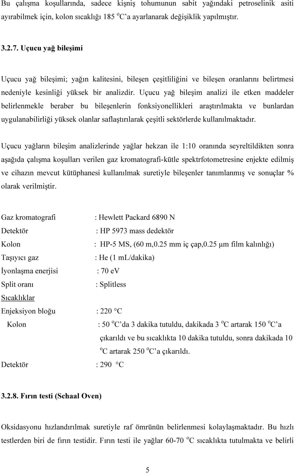 Uçucu yağ bileşim analizi ile etken maddeler belirlenmekle beraber bu bileşenlerin fonksiyonellikleri araştırılmakta ve bunlardan uygulanabilirliği yüksek olanlar saflaştırılarak çeşitli sektörlerde