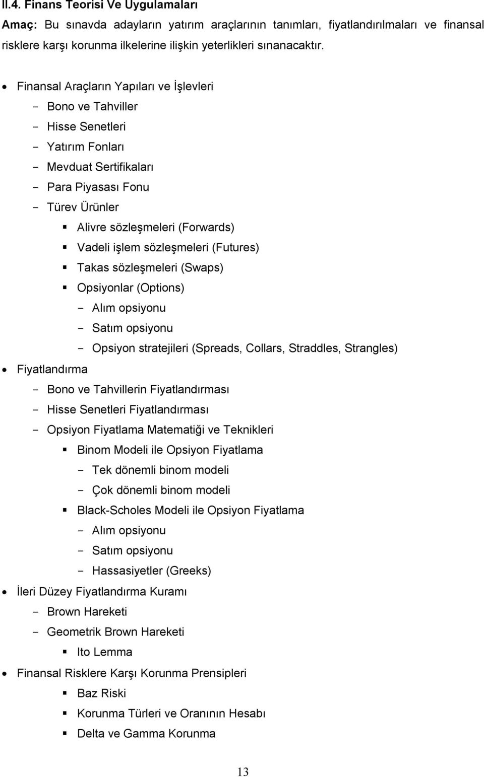 işlem sözleşmeleri (Futures) Takas sözleşmeleri (Swaps) Opsiyonlar (Options) - Alım opsiyonu - Satım opsiyonu - Opsiyon stratejileri (Spreads, Collars, Straddles, Strangles) Fiyatlandırma - Bono ve