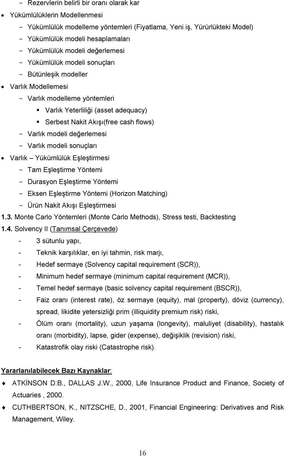 Varlık modeli değerlemesi - Varlık modeli sonuçları Varlık Yükümlülük Eşleştirmesi - Tam Eşleştirme Yöntemi - Durasyon Eşleştirme Yöntemi - Eksen Eşleştirme Yöntemi (Horizon Matching) - Ürün Nakit