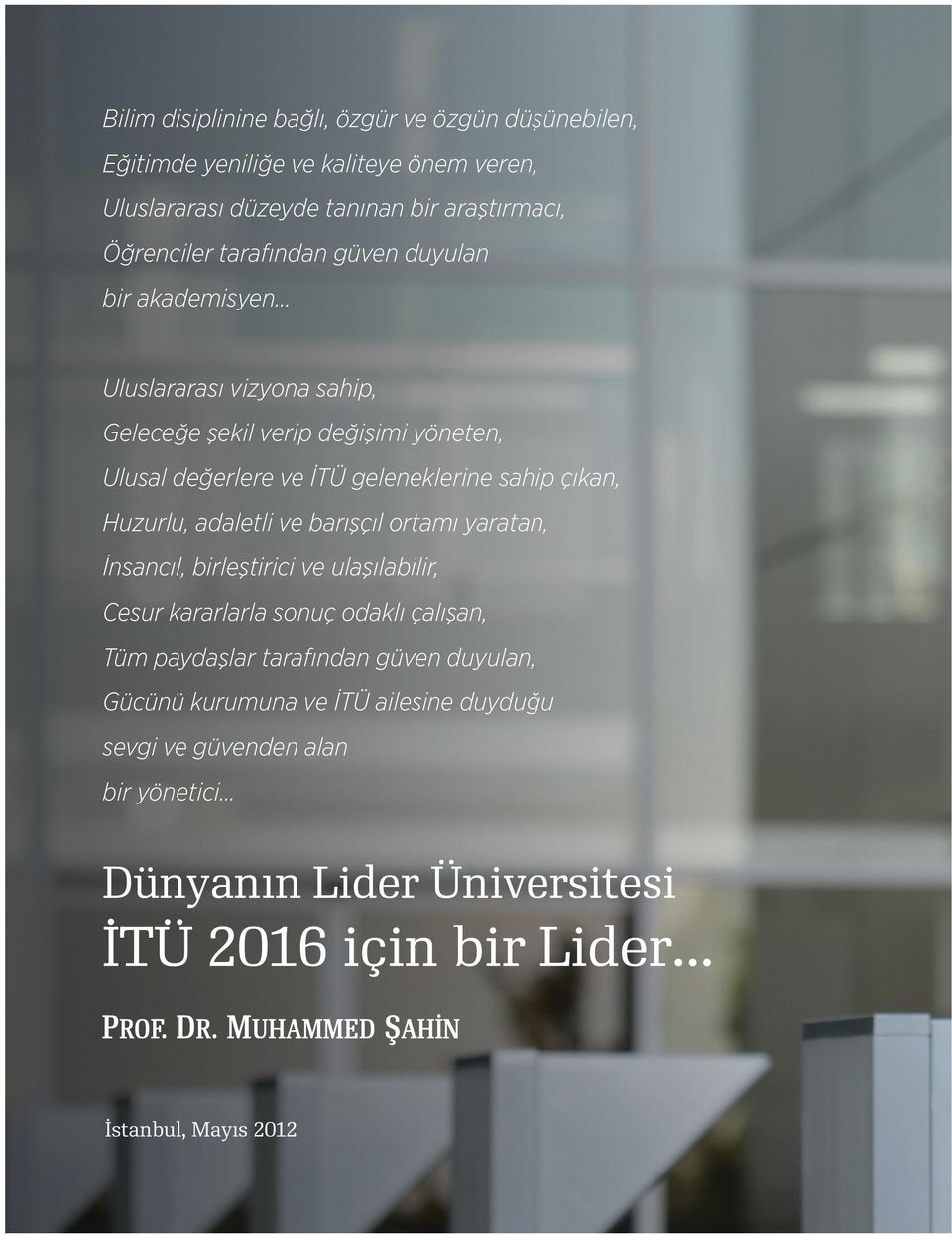 .. Uluslararası vizyona sahip, Geleceğe şekil verip değişimi yöneten, Ulusal değerlere ve İTÜ geleneklerine sahip çıkan, Huzurlu, adaletli ve barışçıl ortamı