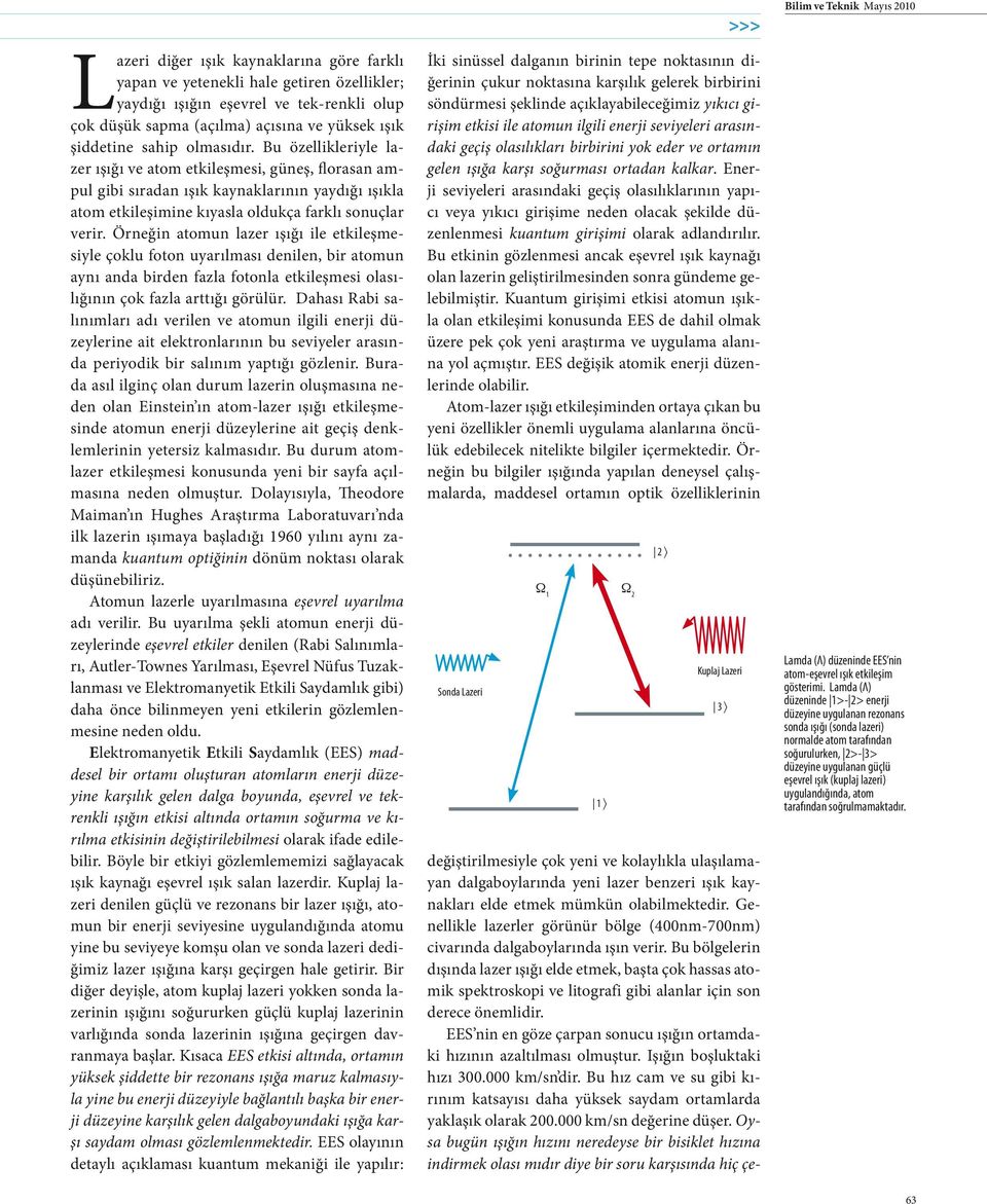 Örneğin atomun lazer ışığı ile etkileşmesiyle çoklu foton uyarılması denilen, bir atomun aynı anda birden fazla fotonla etkileşmesi olasılığının çok fazla arttığı görülür.