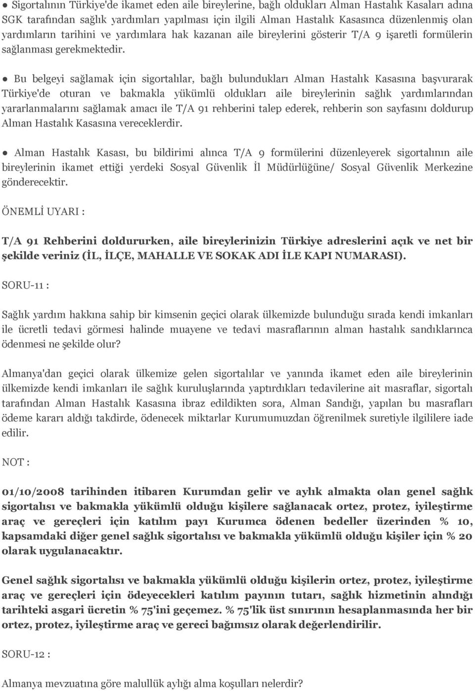 Bu belgeyi sağlamak için sigortalılar, bağlı bulundukları Alman Hastalık Kasasına başvurarak Türkiye'de oturan ve bakmakla yükümlü oldukları aile bireylerinin sağlık yardımlarından yararlanmalarını