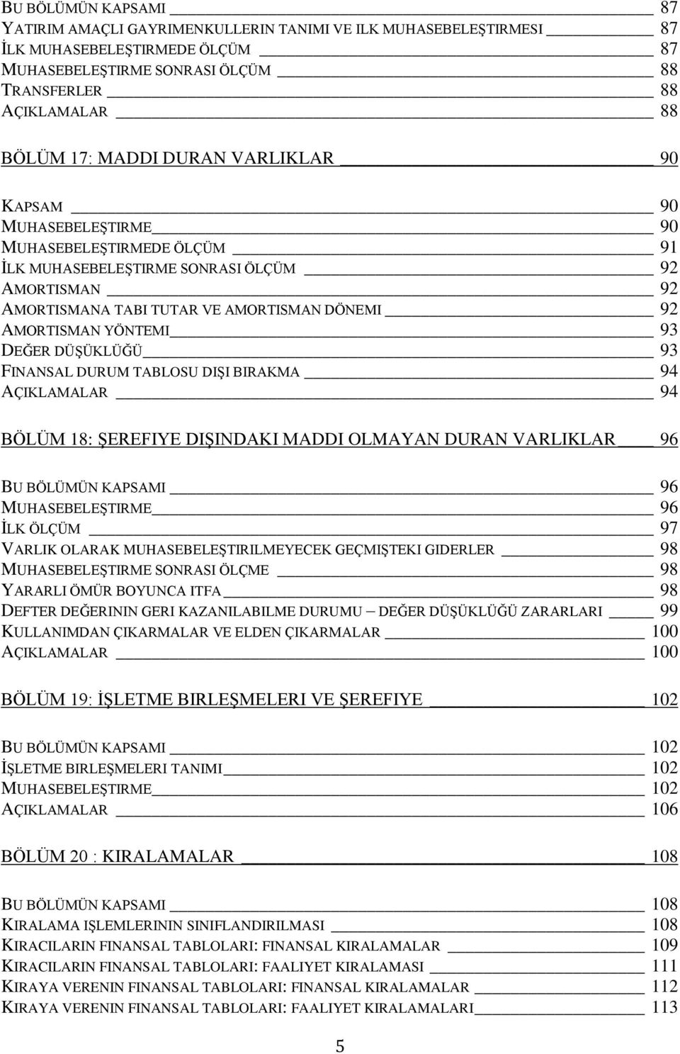 YÖNTEMI 93 DEĞER DÜŞÜKLÜĞÜ 93 FINANSAL DURUM TABLOSU DIŞI BIRAKMA 94 AÇIKLAMALAR 94 BÖLÜM 18: ŞEREFIYE DIŞINDAKI MADDI OLMAYAN DURAN VARLIKLAR 96 BU BÖLÜMÜN KAPSAMI 96 MUHASEBELEŞTIRME 96 İLK ÖLÇÜM