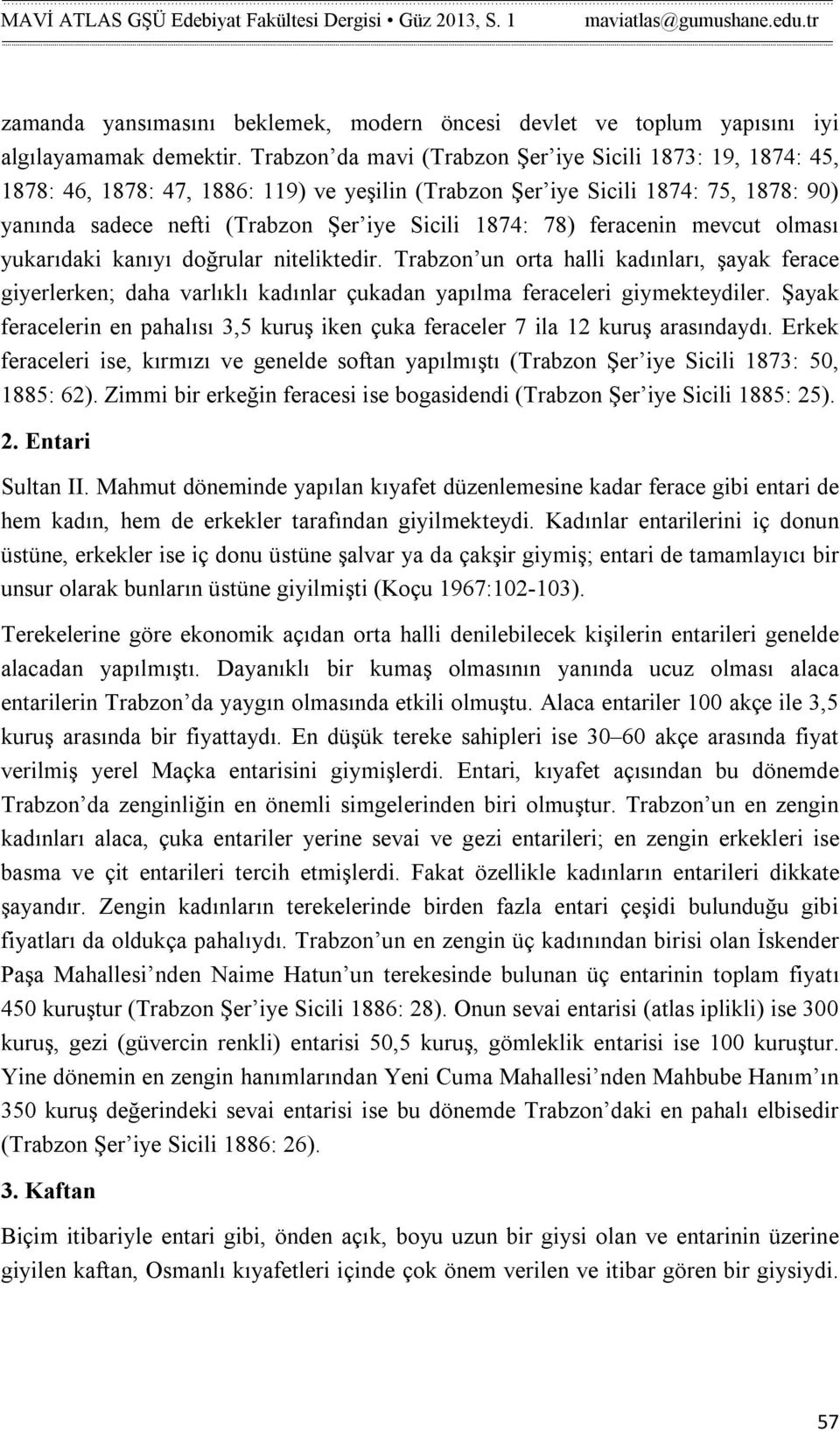 78) feracenin mevcut olması yukarıdaki kanıyı doğrular niteliktedir. Trabzon un orta halli kadınları, şayak ferace giyerlerken; daha varlıklı kadınlar çukadan yapılma feraceleri giymekteydiler.