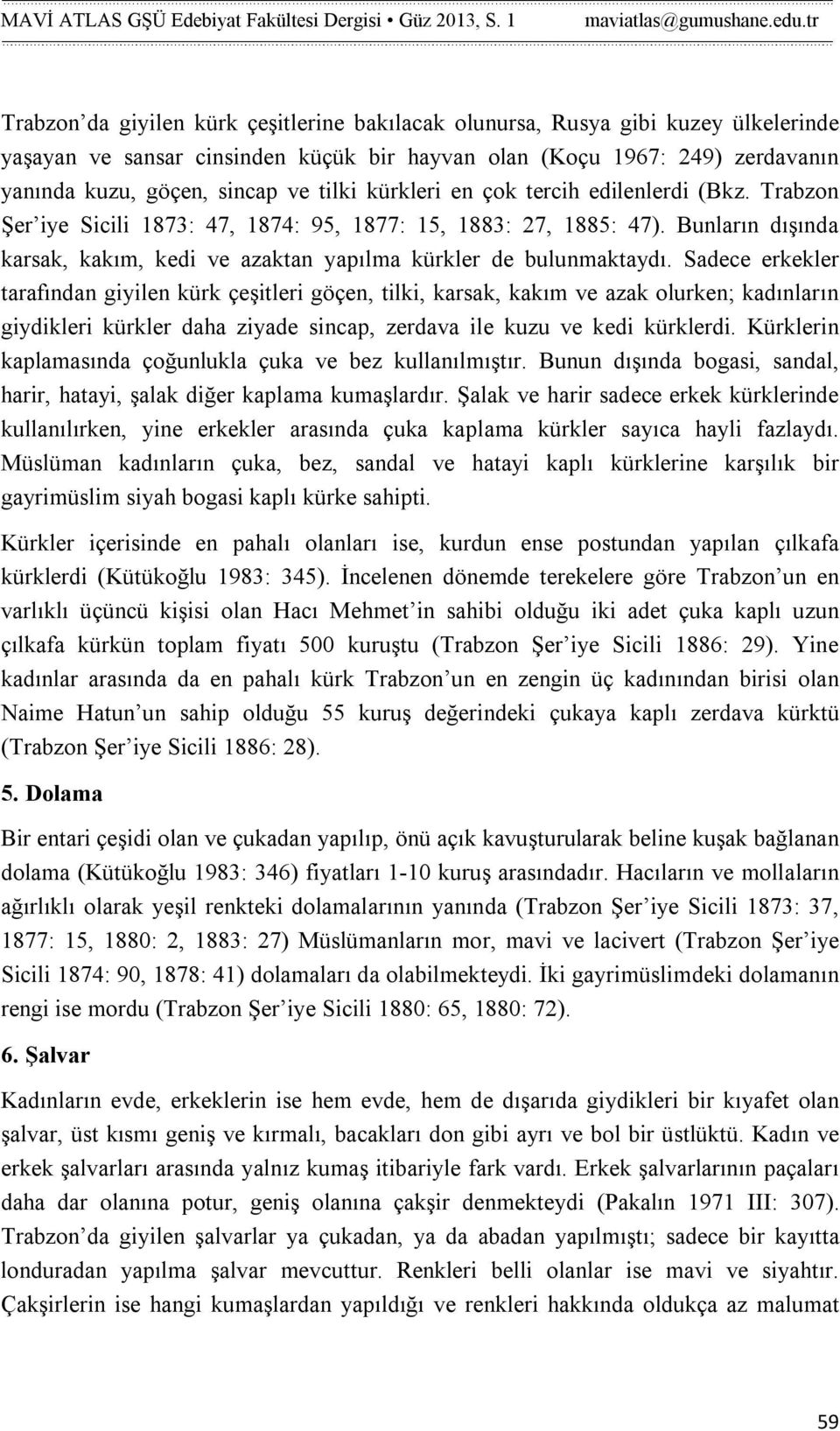 Sadece erkekler tarafından giyilen kürk çeşitleri göçen, tilki, karsak, kakım ve azak olurken; kadınların giydikleri kürkler daha ziyade sincap, zerdava ile kuzu ve kedi kürklerdi.