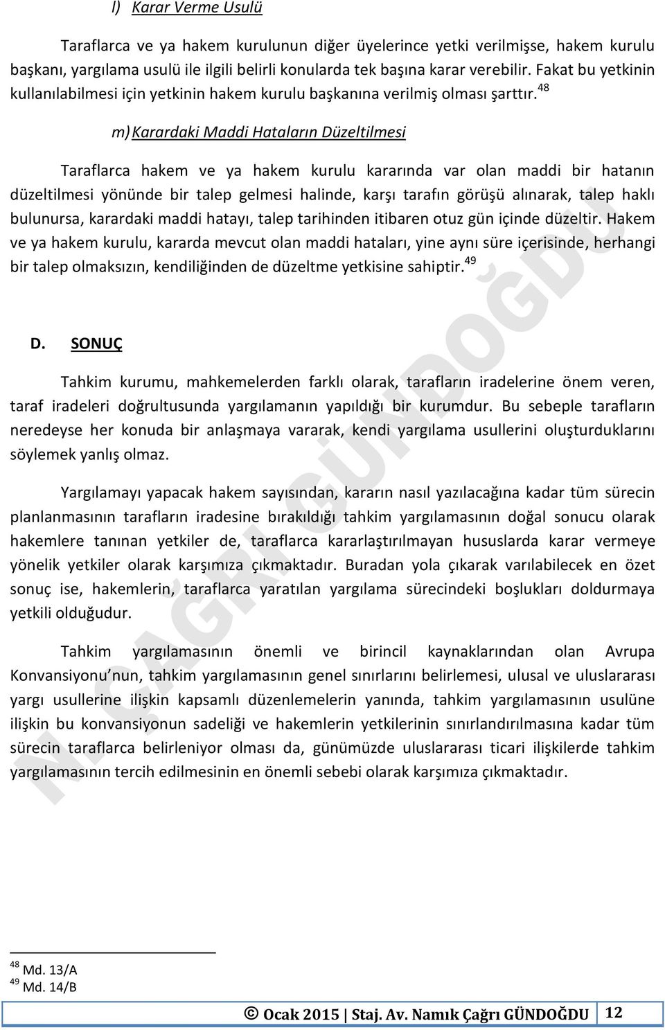 48 m) Karardaki Maddi Hataların Düzeltilmesi Taraflarca hakem ve ya hakem kurulu kararında var olan maddi bir hatanın düzeltilmesi yönünde bir talep gelmesi halinde, karşı tarafın görüşü alınarak,