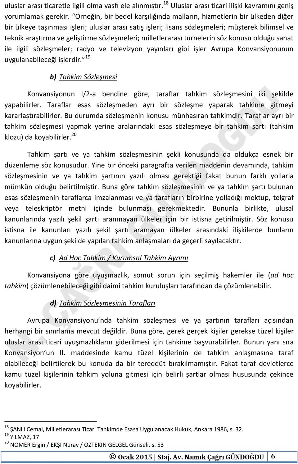 geliştirme sözleşmeleri; milletlerarası turnelerin söz konusu olduğu sanat ile ilgili sözleşmeler; radyo ve televizyon yayınları gibi işler Avrupa Konvansiyonunun uygulanabileceği işlerdir.