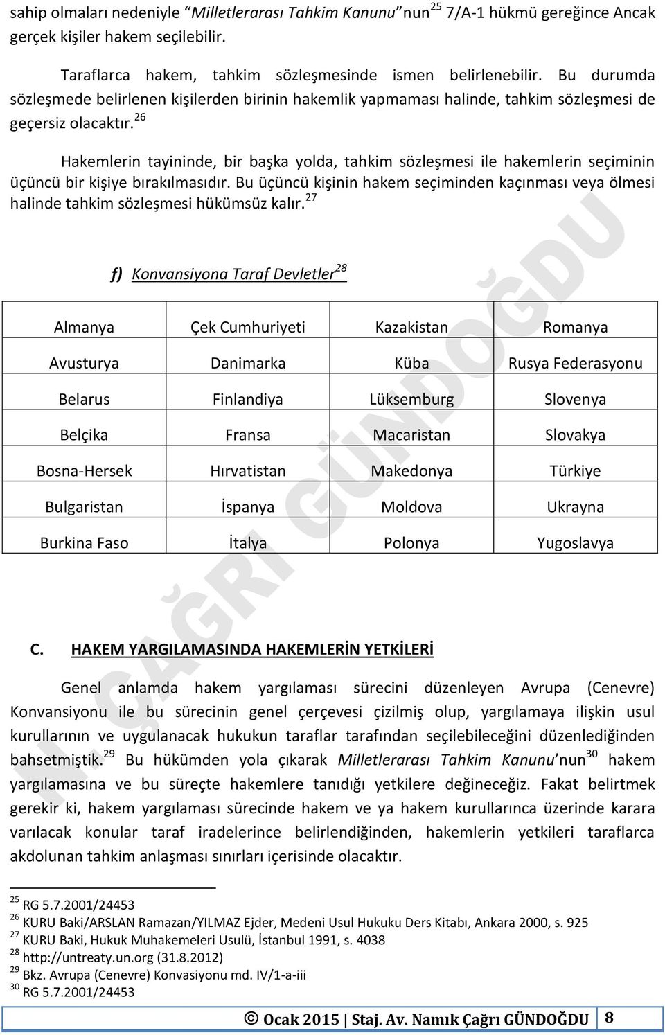 26 Hakemlerin tayininde, bir başka yolda, tahkim sözleşmesi ile hakemlerin seçiminin üçüncü bir kişiye bırakılmasıdır.