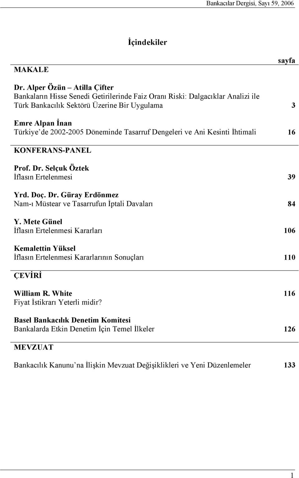 Döneminde Tasarruf Dengeleri ve Ani Kesinti İhtimali 16 KONFERANS-PANEL Prof. Dr. Selçuk Öztek İflasın Ertelenmesi 39 Yrd. Doç. Dr. Güray Erdönmez Nam-ı Müstear ve Tasarrufun İptali Davaları 84 Y.