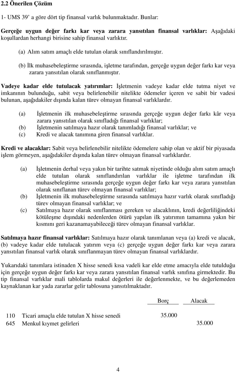 (a) Alım satım amaçlı elde tutulan olarak sınıflandırılmıştır. (b) İlk muhasebeleştirme sırasında, işletme tarafından, gerçeğe uygun değer farkı kar veya zarara yansıtılan olarak sınıflanmıştır.