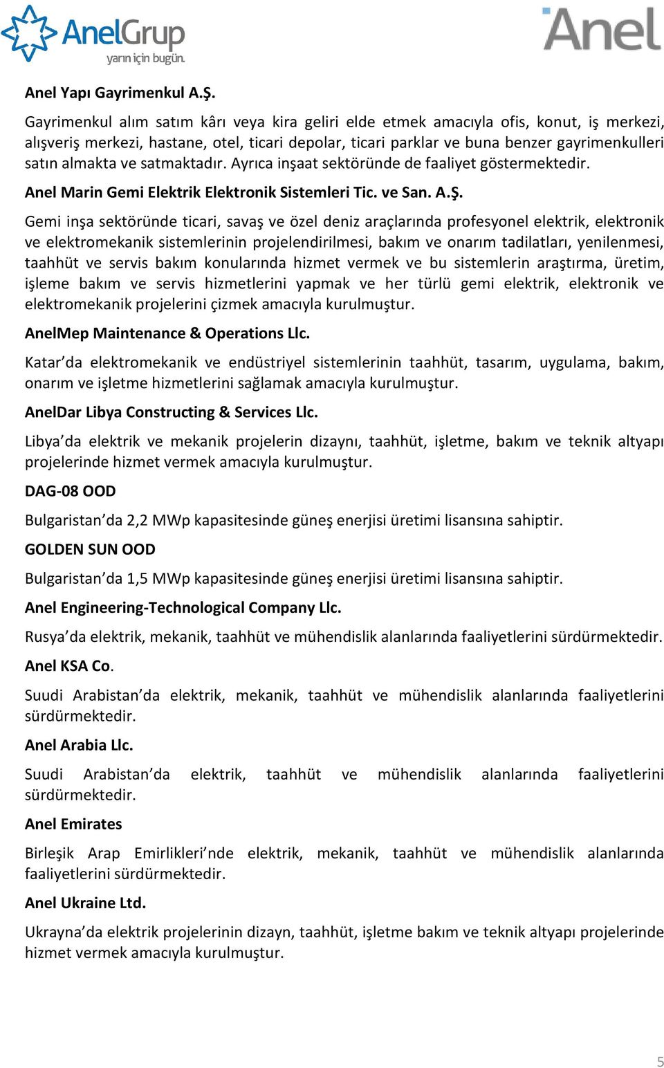 ve satmaktadır. Ayrıca inşaat sektöründe de faaliyet göstermektedir. Anel Marin Gemi Elektrik Elektronik Sistemleri Tic. ve San. A.Ş.