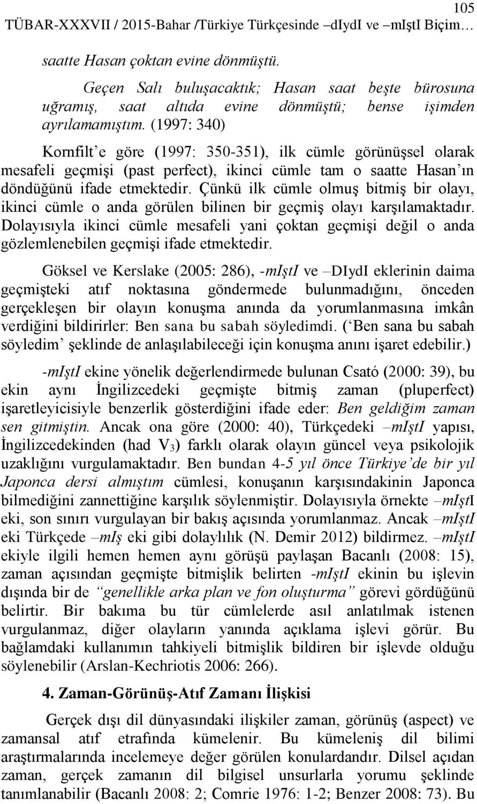 (1997: 340) Kornfilt e göre (1997: 350-351), ilk cümle görünüşsel olarak mesafeli geçmişi (past perfect), ikinci cümle tam o saatte Hasan ın döndüğünü ifade etmektedir.