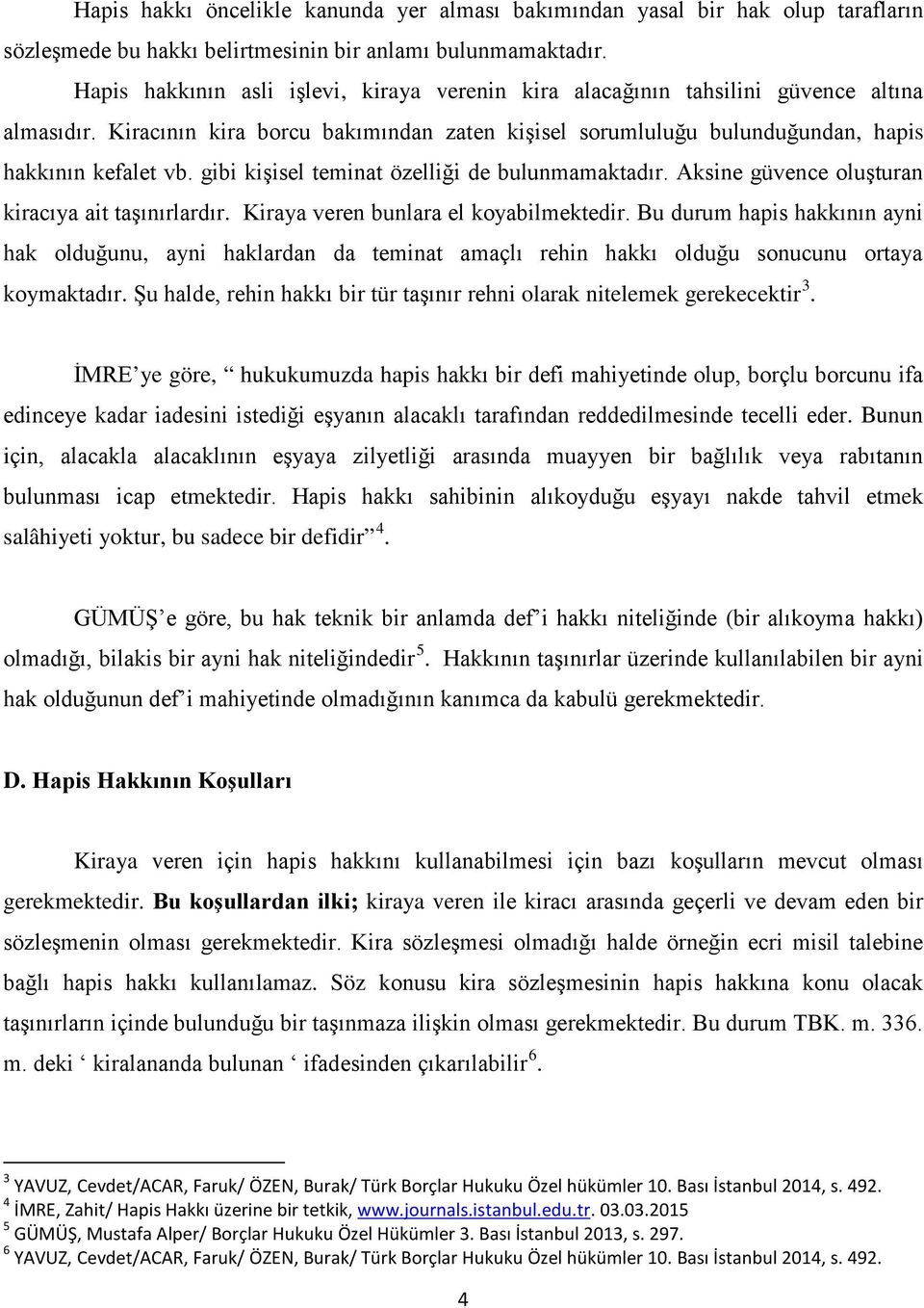 gibi kişisel teminat özelliği de bulunmamaktadır. Aksine güvence oluşturan kiracıya ait taşınırlardır. Kiraya veren bunlara el koyabilmektedir.